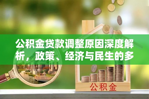安国公积金贷款调整原因深度解析，政策、经济与民生的多重考量