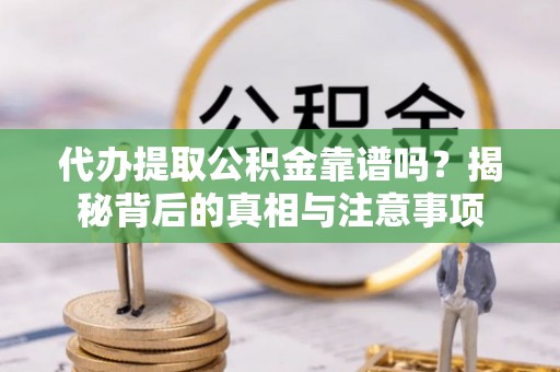 安国代办提取公积金靠谱吗？揭秘背后的真相与注意事项