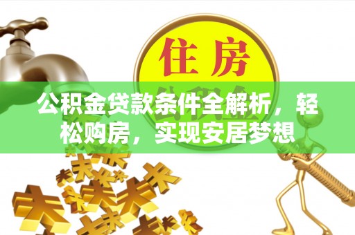 安国公积金贷款条件全解析，轻松购房，实现安居梦想