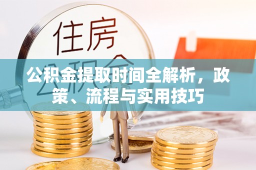 安国公积金提取时间全解析，政策、流程与实用技巧