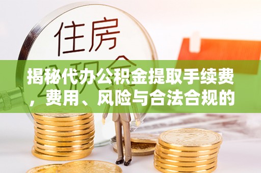 安国揭秘代办公积金提取手续费，费用、风险与合法合规的全解析