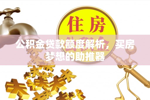 安国公积金贷款额度解析，买房梦想的助推器