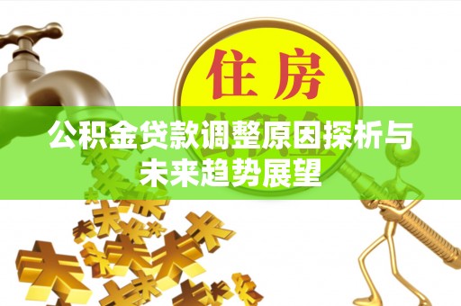 安国公积金贷款调整原因探析与未来趋势展望