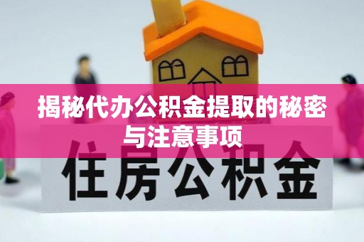 安国揭秘代办公积金提取的秘密与注意事项