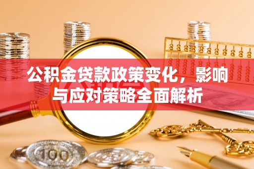 安国公积金贷款政策变化，影响与应对策略全面解析