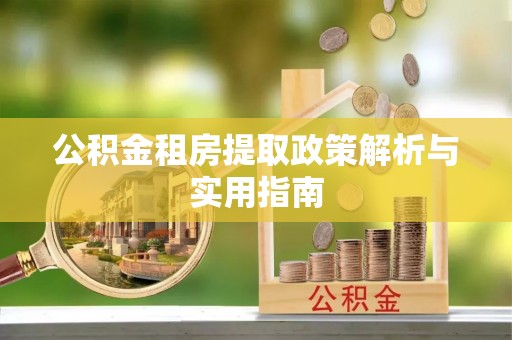 安国公积金租房提取政策解析与实用指南