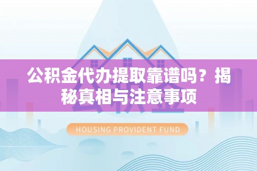 安国公积金代办提取靠谱吗？揭秘真相与注意事项