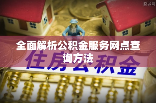 安国全面解析公积金服务网点查询方法