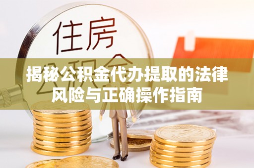 安国揭秘公积金代办提取的法律风险与正确操作指南