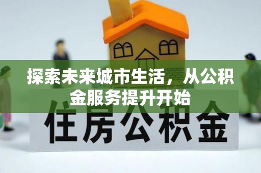 安国探索未来城市生活，从公积金服务提升开始