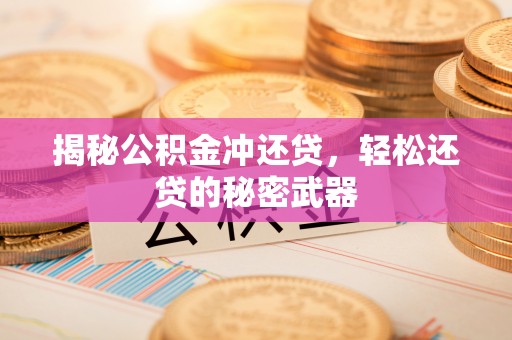 安国揭秘公积金冲还贷，轻松还贷的秘密武器