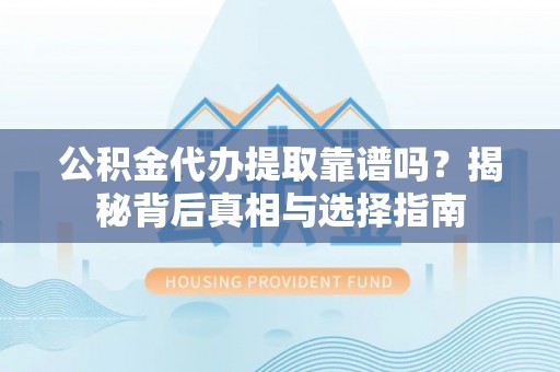 安国公积金代办提取靠谱吗？揭秘背后真相与选择指南
