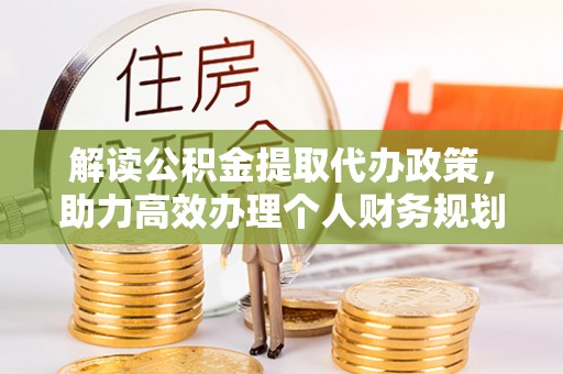 安国解读公积金提取代办政策，助力高效办理个人财务规划