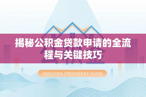 安国揭秘公积金贷款申请的全流程与关键技巧