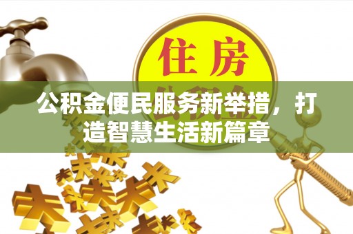 安国公积金便民服务新举措，打造智慧生活新篇章