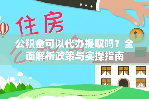 安国公积金可以代办提取吗？全面解析政策与实操指南