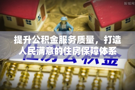 安国提升公积金服务质量，打造人民满意的住房保障体系