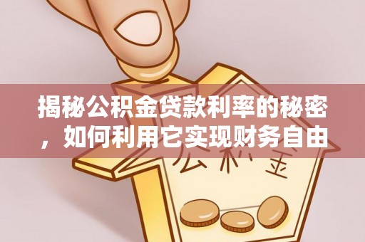 安国揭秘公积金贷款利率的秘密，如何利用它实现财务自由？