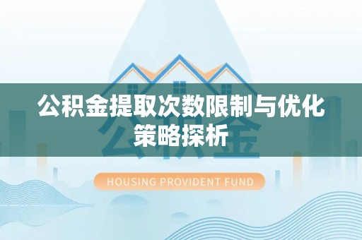 安国公积金提取次数限制与优化策略探析