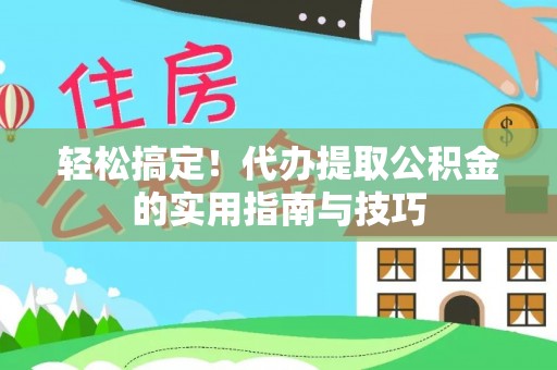 安国轻松搞定！代办提取公积金的实用指南与技巧