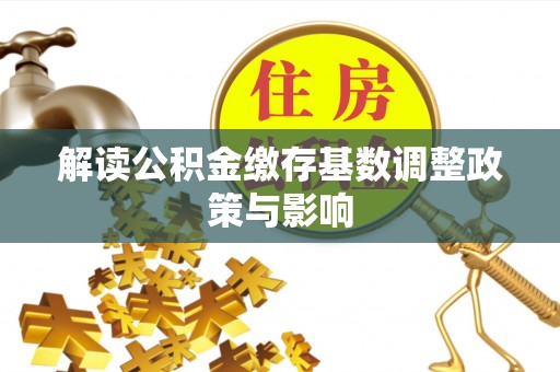 安国解读公积金缴存基数调整政策与影响