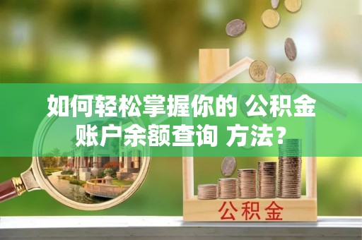 安国如何轻松掌握你的 公积金账户余额查询 方法？