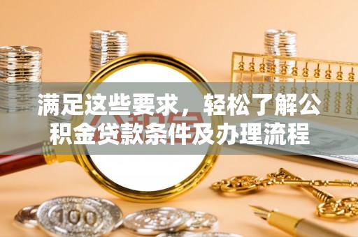 安国满足这些要求，轻松了解公积金贷款条件及办理流程