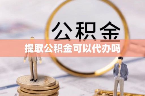 安国提取公积金可以代办吗