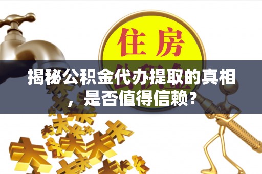 安国揭秘公积金代办提取的真相，是否值得信赖？