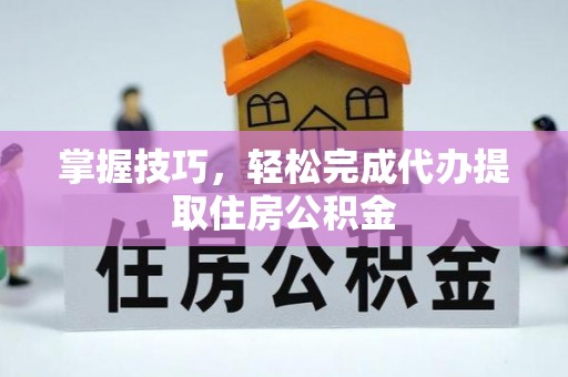 安国掌握技巧，轻松完成代办提取住房公积金