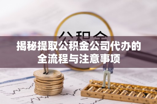 安国揭秘提取公积金公司代办的全流程与注意事项