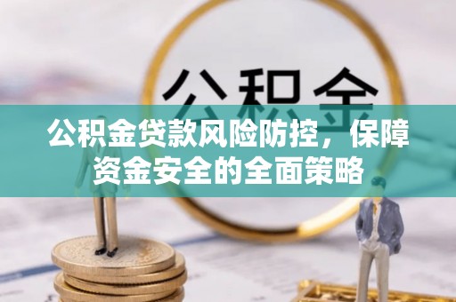安国公积金贷款风险防控，保障资金安全的全面策略