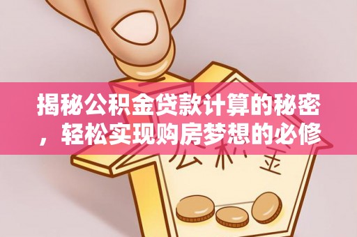 安国揭秘公积金贷款计算的秘密，轻松实现购房梦想的必修课