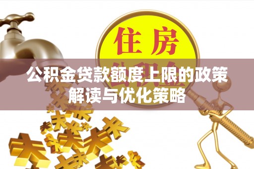 安国公积金贷款额度上限的政策解读与优化策略