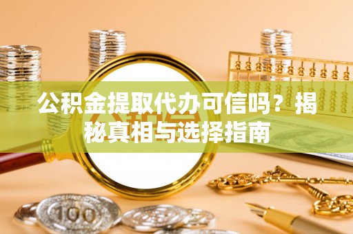 安国公积金提取代办可信吗？揭秘真相与选择指南