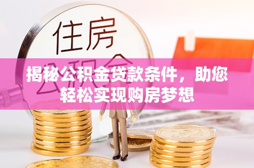 安国揭秘公积金贷款条件，助您轻松实现购房梦想