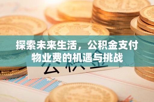 安国探索未来生活，公积金支付物业费的机遇与挑战