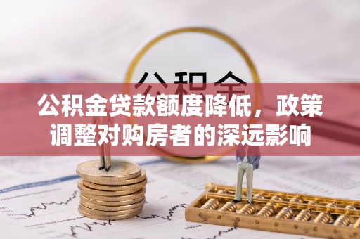 安国公积金贷款额度降低，政策调整对购房者的深远影响