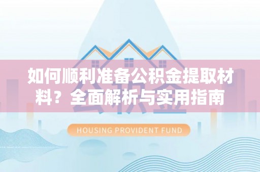 安国如何顺利准备公积金提取材料？全面解析与实用指南