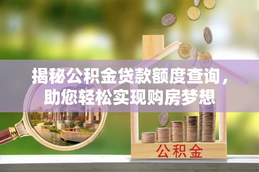 安国揭秘公积金贷款额度查询，助您轻松实现购房梦想