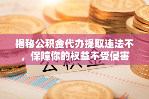 安国揭秘公积金代办提取违法不，保障你的权益不受侵害