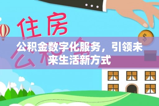 安国公积金数字化服务，引领未来生活新方式