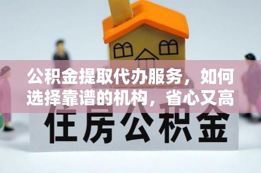 安国公积金提取代办服务，如何选择靠谱的机构，省心又高效