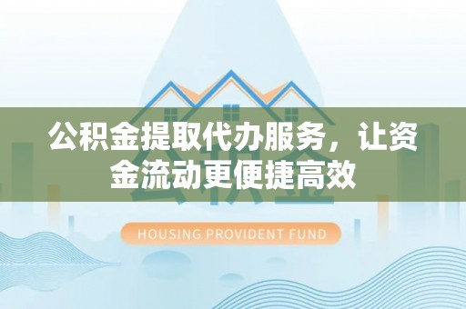 安国公积金提取代办服务，让资金流动更便捷高效