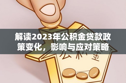 安国解读2023年公积金贷款政策变化，影响与应对策略