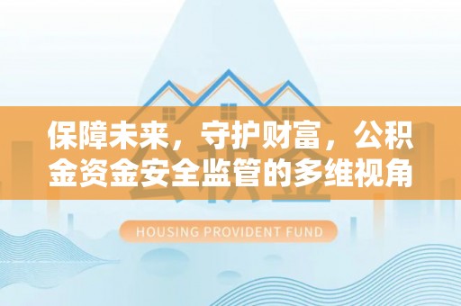 安国保障未来，守护财富，公积金资金安全监管的多维视角