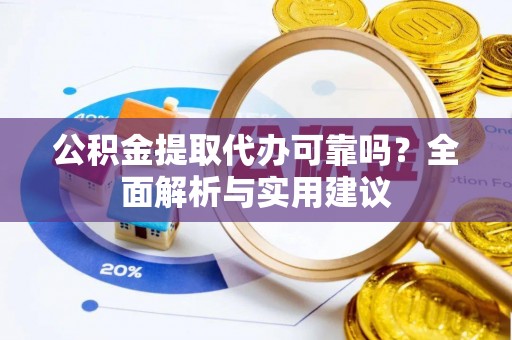 安国公积金提取代办可靠吗？全面解析与实用建议