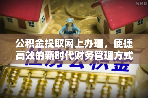安国公积金提取网上办理，便捷高效的新时代财务管理方式