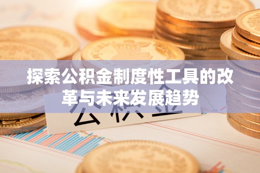 安国探索公积金制度性工具的改革与未来发展趋势
