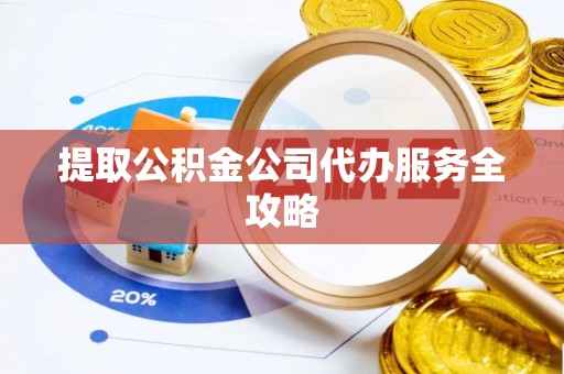 安国提取公积金公司代办服务全攻略